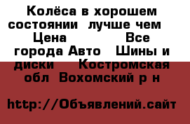 Колёса в хорошем состоянии, лучше чем! › Цена ­ 12 000 - Все города Авто » Шины и диски   . Костромская обл.,Вохомский р-н